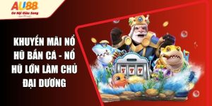 Khuyến Mãi Nổ Hũ Bắn Cá - Nổ Hũ Lớn Làm Chủ Đại Dương